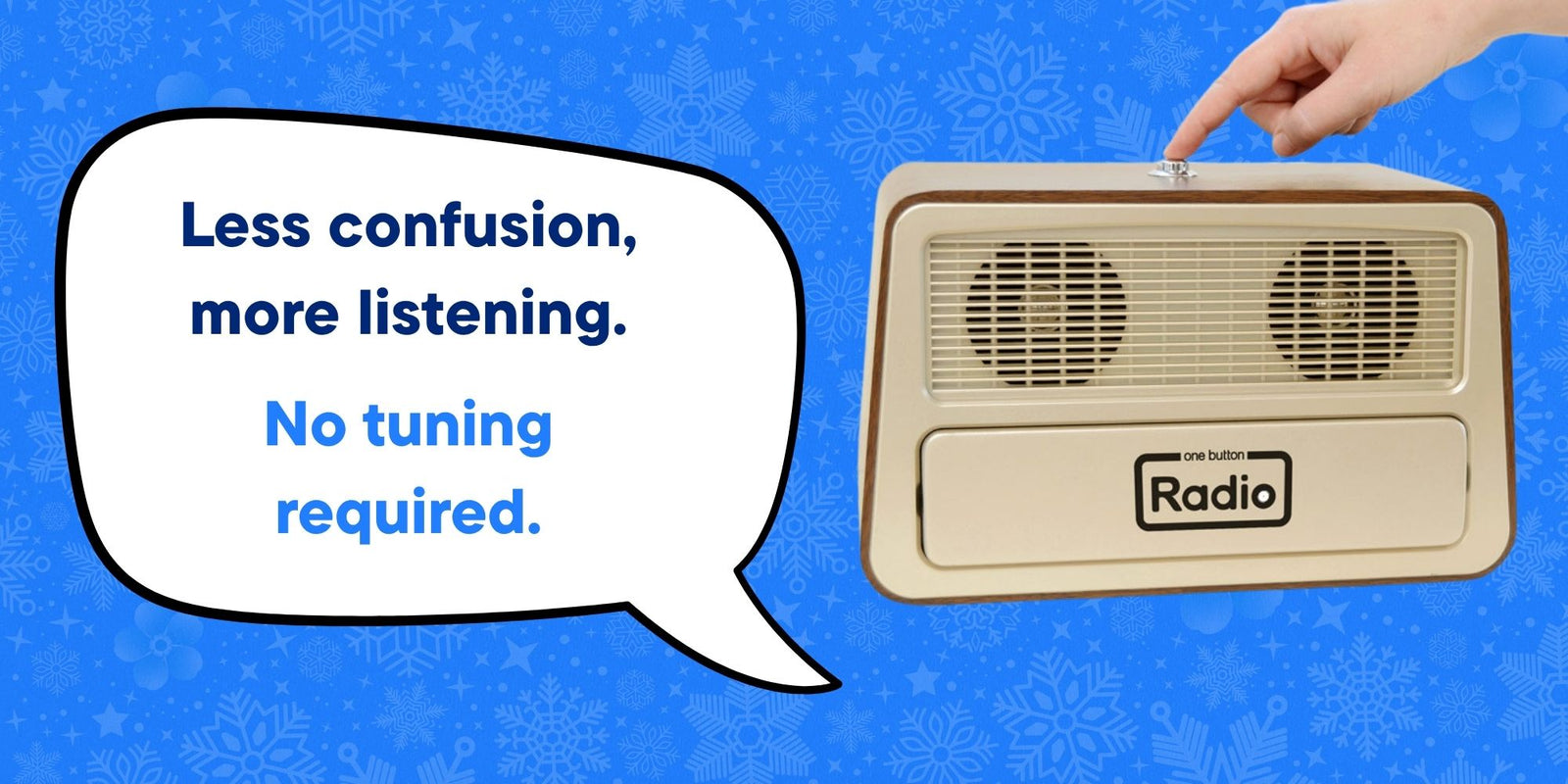 A hand pressing a one-button radio with the called out message 'Less confusion, more listening. No tuning required.' On a festive blue background.